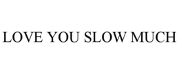 LOVE YOU SLOW MUCH trademark