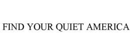 FIND YOUR QUIET AMERICA trademark