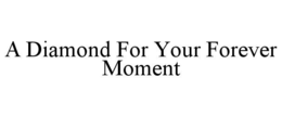 A DIAMOND FOR YOUR FOREVER MOMENT trademark