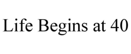 LIFE BEGINS AT 40 trademark
