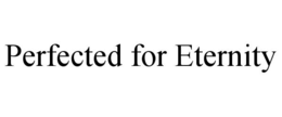 PERFECTED FOR ETERNITY trademark
