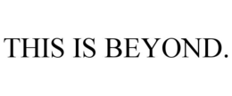 THIS IS BEYOND. trademark