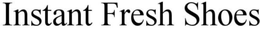 INSTANT FRESH SHOES trademark