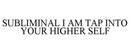 SUBLIMINAL I AM TAP INTO YOUR HIGHER SELF trademark