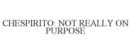 CHESPIRITO: NOT REALLY ON PURPOSE trademark