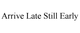 ARRIVE LATE STILL EARLY trademark