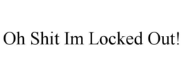 OH SHIT IM LOCKED OUT! trademark