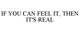 IF YOU CAN FEEL IT, THEN IT'S REAL trademark