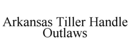 ARKANSAS TILLER HANDLE OUTLAWS trademark