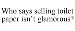 WHO SAYS SELLING TOILET PAPER ISN’T GLAMOROUS? trademark