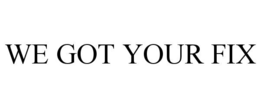 WE GOT YOUR FIX trademark
