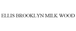 ELLIS BROOKLYN MILK WOOD trademark