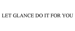 LET GLANCE DO IT FOR YOU trademark