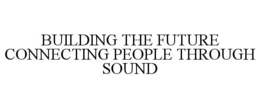 BUILDING THE FUTURE CONNECTING PEOPLE THROUGH SOUND trademark
