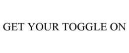 GET YOUR TOGGLE ON trademark