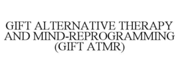 GIFT ALTERNATIVE THERAPY AND MIND-REPROGRAMMING (GIFT ATMR) trademark