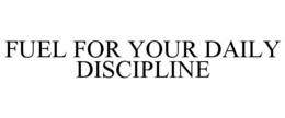 FUEL FOR YOUR DAILY DISCIPLINE trademark