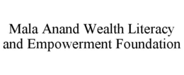 MALA ANAND WEALTH LITERACY AND EMPOWERMENT FOUNDATION trademark
