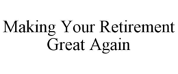 MAKING YOUR RETIREMENT GREAT AGAIN trademark