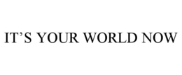IT’S YOUR WORLD NOW trademark