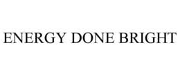 ENERGY DONE BRIGHT trademark