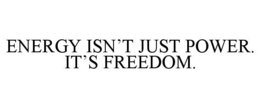 ENERGY ISN’T JUST POWER. IT’S FREEDOM. trademark