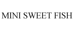 MINI SWEET FISH trademark