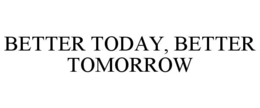 BETTER TODAY, BETTER TOMORROW trademark