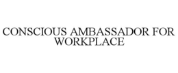 CONSCIOUS AMBASSADOR FOR WORKPLACE trademark