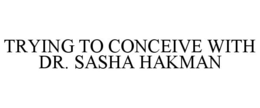 TRYING TO CONCEIVE WITH DR. SASHA HAKMAN trademark