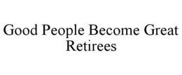 GOOD PEOPLE BECOME GREAT RETIREES trademark