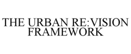 THE URBAN RE:VISION FRAMEWORK trademark