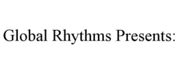 GLOBAL RHYTHMS PRESENTS: trademark