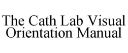 THE CATH LAB VISUAL ORIENTATION MANUAL trademark