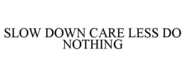 SLOW DOWN CARE LESS DO NOTHING trademark