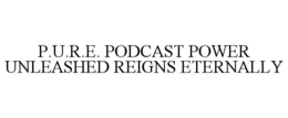P.U.R.E. PODCAST POWER UNLEASHED REIGNS ETERNALLY trademark