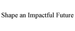 SHAPE AN IMPACTFUL FUTURE trademark