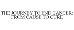 THE JOURNEY TO END CANCER: FROM CAUSE TO CURE trademark