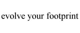 EVOLVE YOUR FOOTPRINT trademark