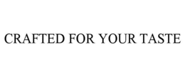 CRAFTED FOR YOUR TASTE trademark