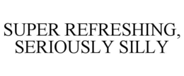 SUPER REFRESHING, SERIOUSLY SILLY trademark