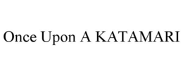ONCE UPON A KATAMARI trademark