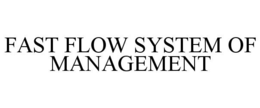 FAST FLOW SYSTEM OF MANAGEMENT trademark