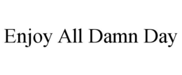 ENJOY ALL DAMN DAY trademark