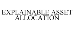 EXPLAINABLE ASSET ALLOCATION trademark