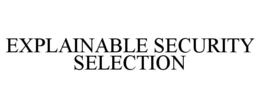EXPLAINABLE SECURITY SELECTION trademark