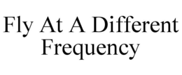 FLY AT A DIFFERENT FREQUENCY trademark