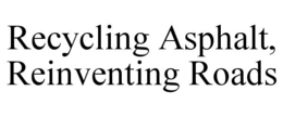 RECYCLING ASPHALT, REINVENTING ROADS trademark