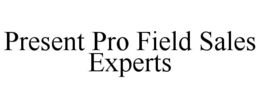 PRESENT PRO FIELD SALES EXPERTS trademark