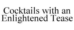 COCKTAILS WITH AN ENLIGHTENED TEASE trademark